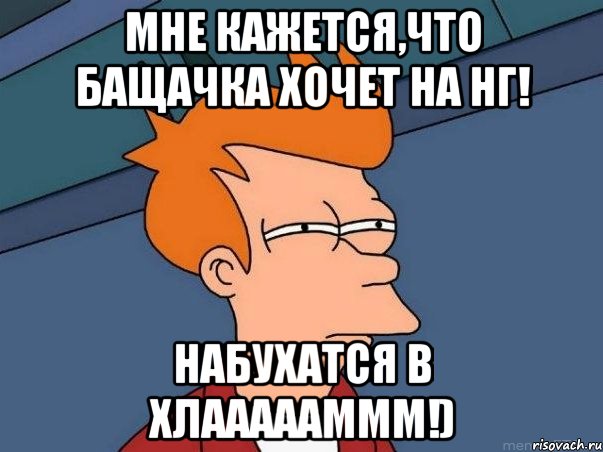 мне кажется,что Бащачка хочет на нг! набухатся в хлаааааммм!), Мем  Фрай (мне кажется или)