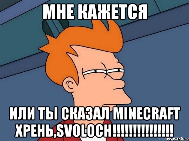 Мне кажется Или ты сказал MINECRAFT ХРЕНЬ,SVOLOCH!!!!!!!!!!!!!!!, Мем  Фрай (мне кажется или)