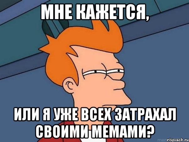 Мне кажется, или я уже всех затрахал своими мемами?, Мем  Фрай (мне кажется или)