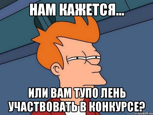 Нам кажется... Или вам тупо лень участвовать в конкурсе?, Мем  Фрай (мне кажется или)