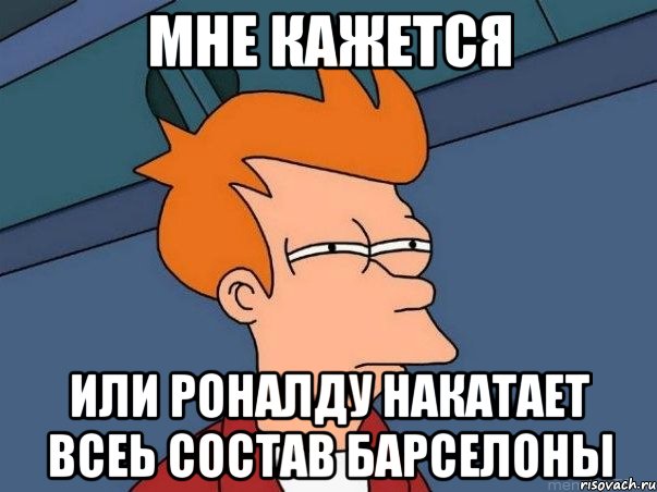 мне кажется или Роналду накатает всеь состав Барселоны, Мем  Фрай (мне кажется или)