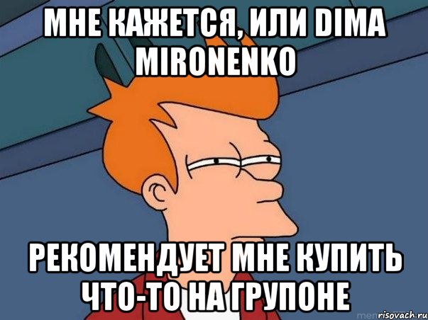 Мне кажется, или Dima Mironenko рекомендует мне купить что-то на Групоне, Мем  Фрай (мне кажется или)