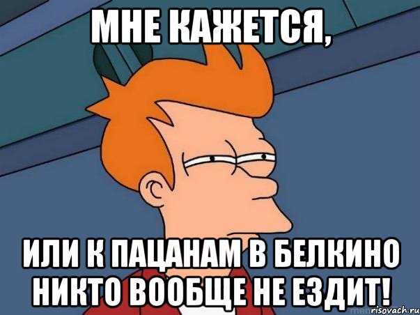 МНЕ КАЖЕТСЯ, или к пацанам в белкино никто вообще не ездит!, Мем  Фрай (мне кажется или)