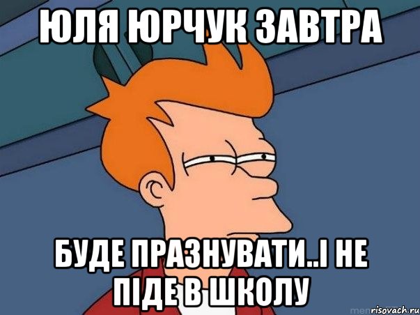 Юля Юрчук завтра буде празнувати..і не піде в школу, Мем  Фрай (мне кажется или)