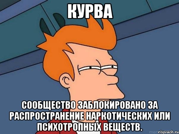 Курва Сообщество заблокировано за распространение наркотических или психотропных веществ., Мем  Фрай (мне кажется или)