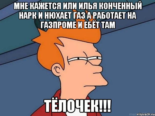 МНЕ КАЖЕТСЯ ИЛИ ИЛЬЯ КОНЧЕННЫЙ НАРК И НЮХАЕТ ГАЗ А РАБОТАЕТ НА ГАЗПРОМЕ И ЕБЁТ ТАМ ТЁЛОЧЕК!!!, Мем  Фрай (мне кажется или)