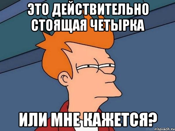 это действительно стоящая четырка или мне кажется?, Мем  Фрай (мне кажется или)