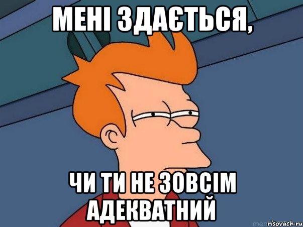 мені здається, чи ти не зовсім адекватний, Мем  Фрай (мне кажется или)