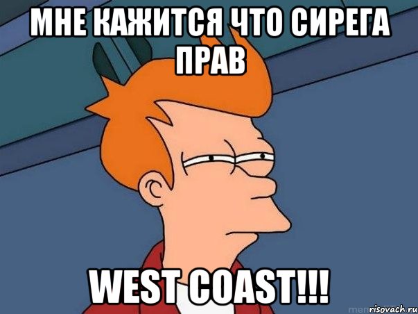 МНЕ КАЖИТСЯ ЧТО СИРЕГА ПРАВ WEST COAST!!!, Мем  Фрай (мне кажется или)