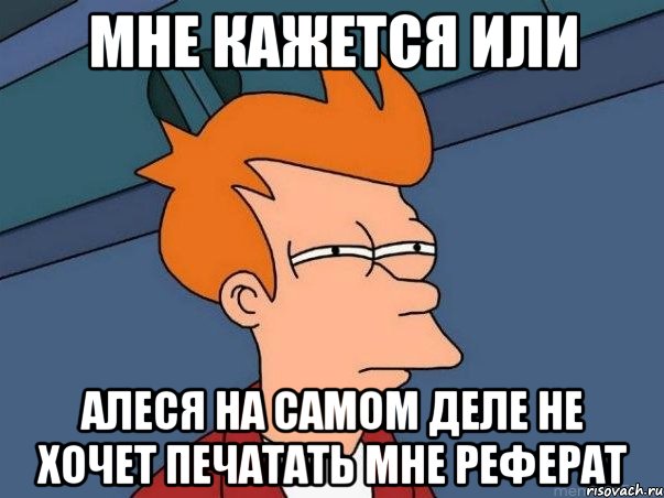 мне кажется или Алеся на самом деле не хочет печатать мне реферат, Мем  Фрай (мне кажется или)