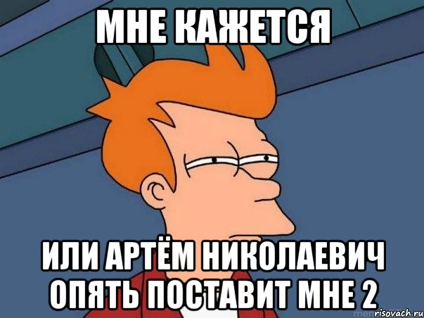 Мне кажется или Артём Николаевич опять поставит мне 2, Мем  Фрай (мне кажется или)