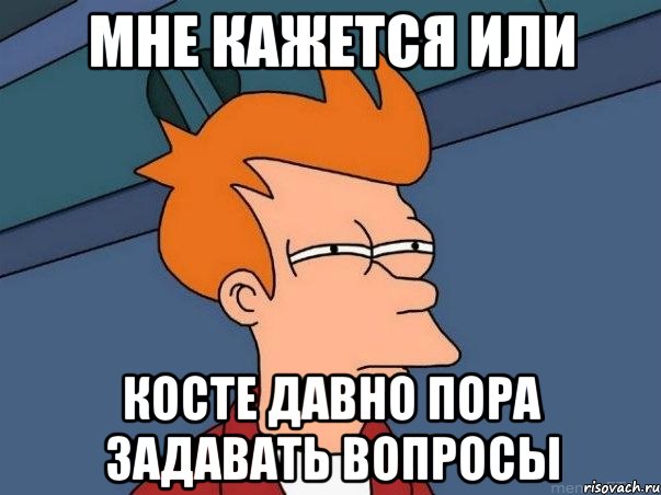 мне кажется или косте давно пора задавать вопросы, Мем  Фрай (мне кажется или)