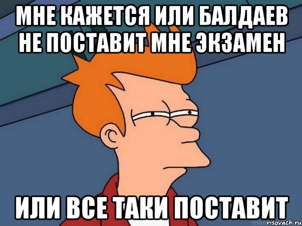 мне кажется или Балдаев не поставит мне экзамен или все таки поставит, Мем  Фрай (мне кажется или)