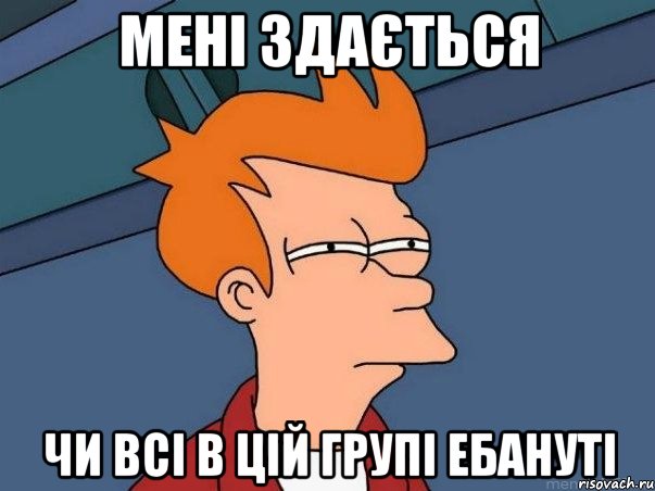 Мені здається чи всі в цій групі ЕБАНУТІ, Мем  Фрай (мне кажется или)