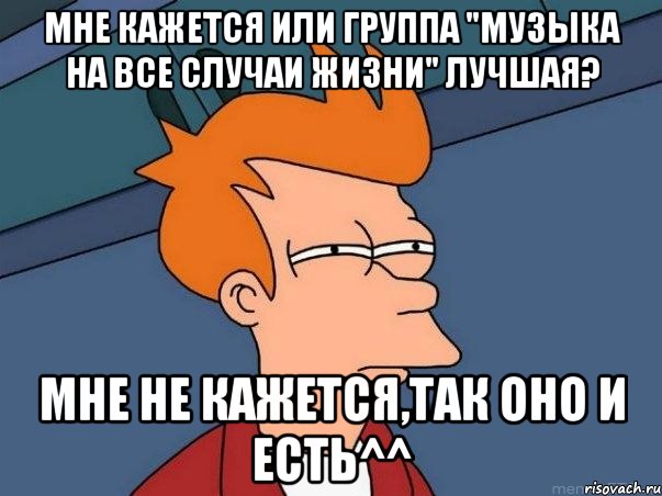 Мне кажется или группа "Музыка на все случаи жизни" лучшая? Мне не кажется,так оно и есть^^, Мем  Фрай (мне кажется или)