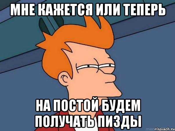 мне КАЖЕТСЯ ИЛИ ТЕПЕРЬ НА ПОСТОЙ БУДЕМ ПОЛУЧАТЬ ПИЗДЫ, Мем  Фрай (мне кажется или)