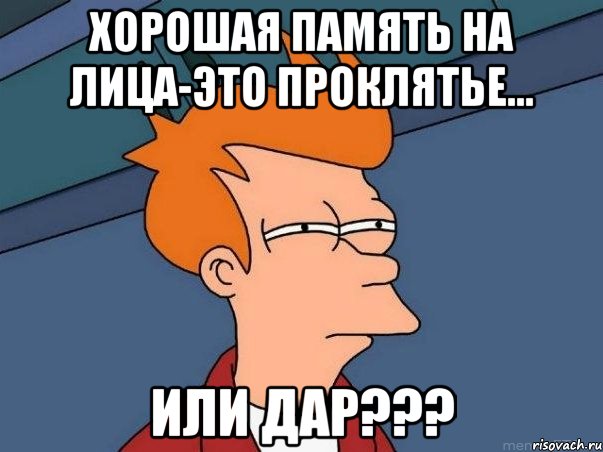 хорошая память на лица-это проклятье... или дар???, Мем  Фрай (мне кажется или)