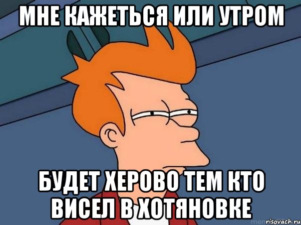 мне кажеться или утром будет херово тем кто висел в хотяновке, Мем  Фрай (мне кажется или)