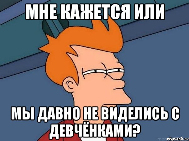 Мне кажется или мы давно не виделись с девчёнками?, Мем  Фрай (мне кажется или)