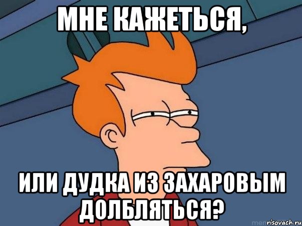 МНЕ КАЖЕТЬСЯ, ИЛИ ДУДКА ИЗ ЗАХАРОВЫМ ДОЛБЛЯТЬСЯ?, Мем  Фрай (мне кажется или)