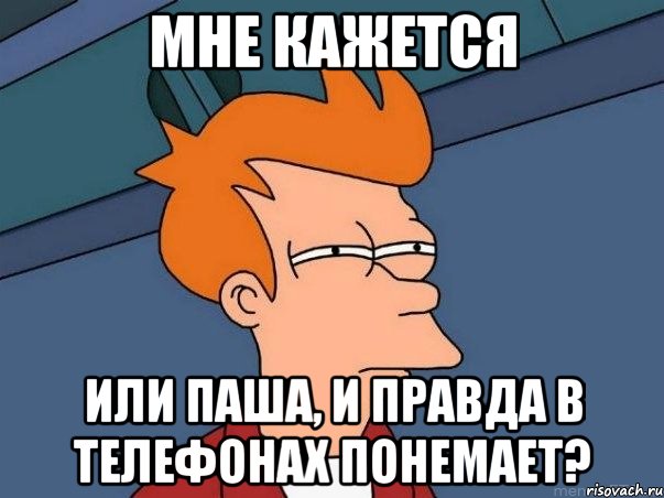 Мне кажется Или Паша, и правда в телефонах понемает?, Мем  Фрай (мне кажется или)