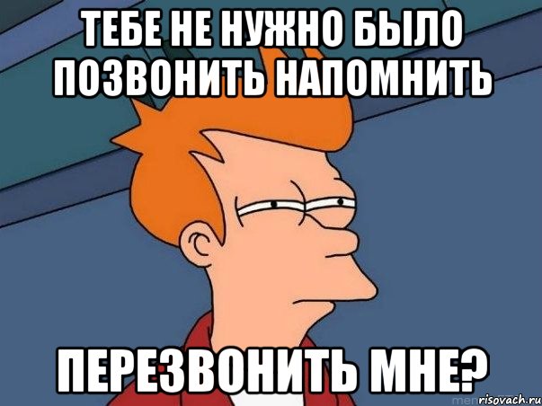 тебе не нужно было позвонить напомнить перезвонить мне?, Мем  Фрай (мне кажется или)