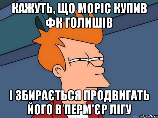 кажуть, що Моріс купив ФК Голишів і збирається продвигать його в Перм'єр лігу, Мем  Фрай (мне кажется или)