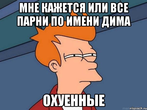 мне кажется или все парни по имени Дима ОХУЕННЫЕ, Мем  Фрай (мне кажется или)