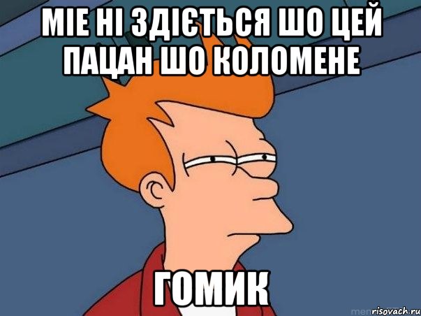 міе ні здіється шо цей пацан шо коломене гомик, Мем  Фрай (мне кажется или)