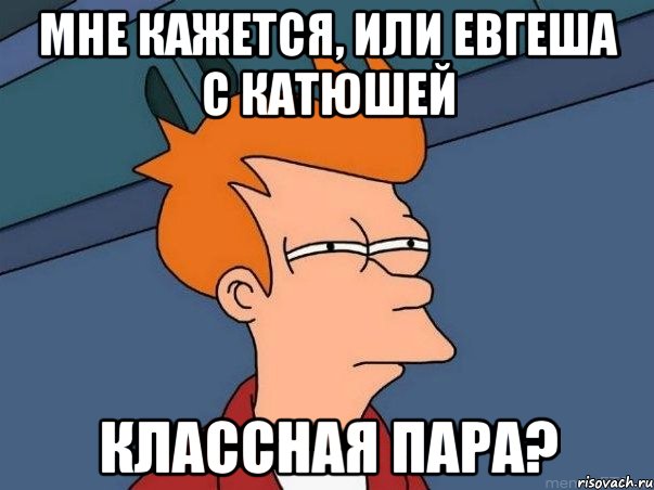 мне кажется, или Евгеша с Катюшей классная пара?, Мем  Фрай (мне кажется или)