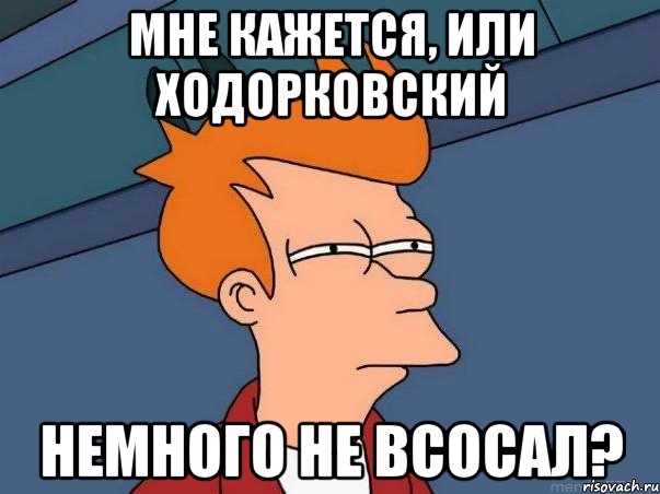 мне кажется, или ходорковский немного не всосал?, Мем  Фрай (мне кажется или)