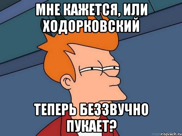 мне кажется, или ходорковский теперь беззвучно пукает?, Мем  Фрай (мне кажется или)