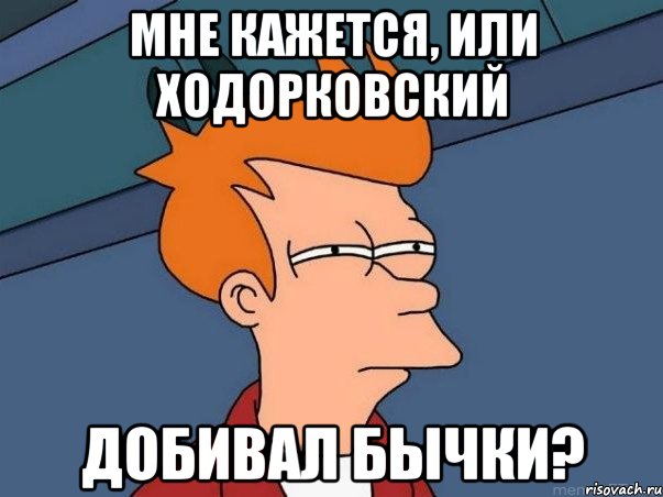 мне кажется, или ходорковский добивал бычки?, Мем  Фрай (мне кажется или)