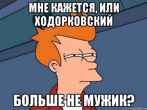 мне кажется, или ходорковский больше не мужик?, Мем  Фрай (мне кажется или)