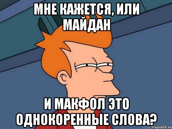 мне кажется, или майдан и макфол это однокоренные слова?, Мем  Фрай (мне кажется или)