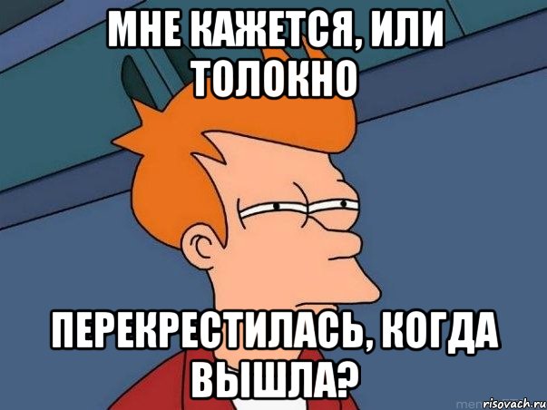 мне кажется, или толокно перекрестилась, когда вышла?, Мем  Фрай (мне кажется или)