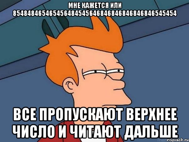 мне кажется или 854848465465456484545646846846846846846545454 все пропускают верхнее число и читают дальше, Мем  Фрай (мне кажется или)