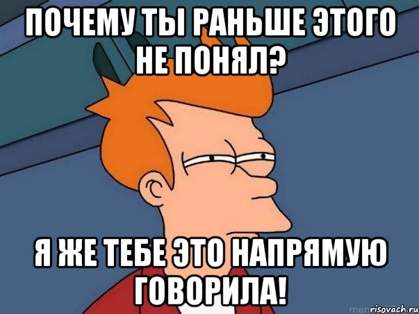 Почему ты раньше этого не понял? Я же тебе это напрямую говорила!, Мем  Фрай (мне кажется или)