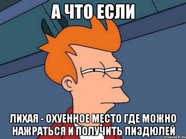 а что если лихая - охуенное место где можно нажраться и получить пиздюлей, Мем  Фрай (мне кажется или)