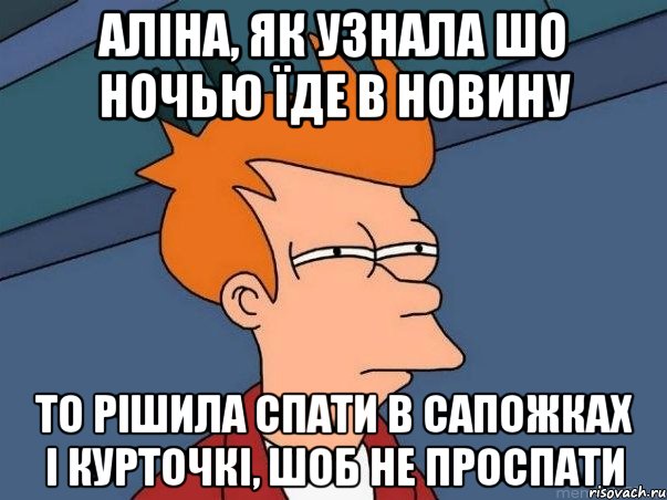 Аліна, як узнала шо ночью їде в Новину то рішила спати в сапожках і курточкі, шоб не проспати, Мем  Фрай (мне кажется или)