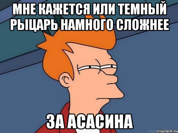 МНЕ КАЖЕТСЯ ИЛИ ТЕМНЫЙ РЫЦАРЬ НАМНОГО СЛОЖНЕЕ ЗА АСАСИНА, Мем  Фрай (мне кажется или)