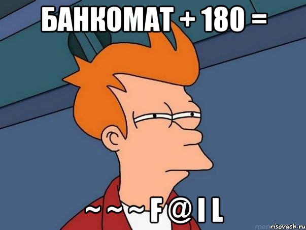 банкомат + 180 = ~ ~ ~ F @ i L, Мем  Фрай (мне кажется или)