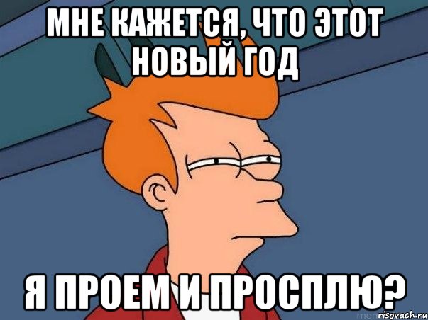 Мне кажется, что этот НОВЫЙ ГОД Я ПРОЕМ И ПРОСПЛЮ?, Мем  Фрай (мне кажется или)