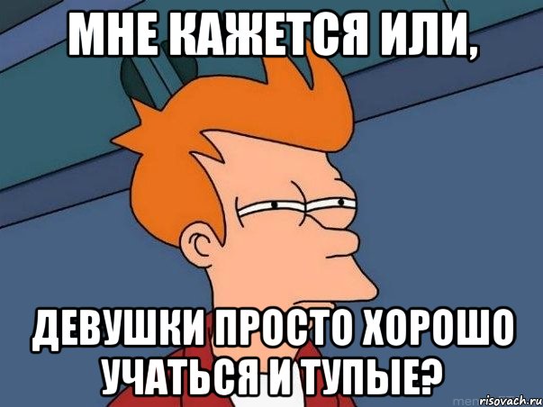 Мне кажется или, Девушки Просто хорошо учаться и тупые?, Мем  Фрай (мне кажется или)