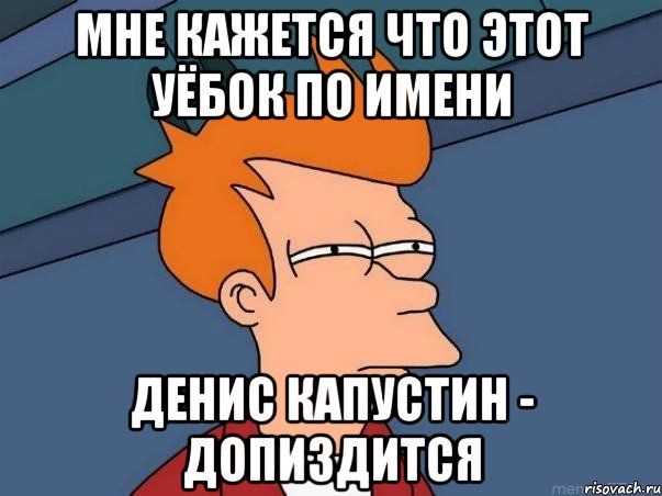 мне кажется что этот Уёбок по имени денис капустин - допиздится, Мем  Фрай (мне кажется или)