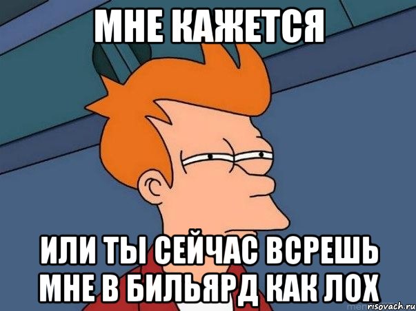 мне кажется или ты сейчас всрешь мне в бильярд как ЛОх, Мем  Фрай (мне кажется или)