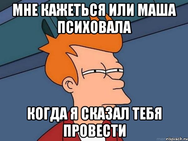 Мне кажеться или маша психовала когда я сказал тебя провести, Мем  Фрай (мне кажется или)