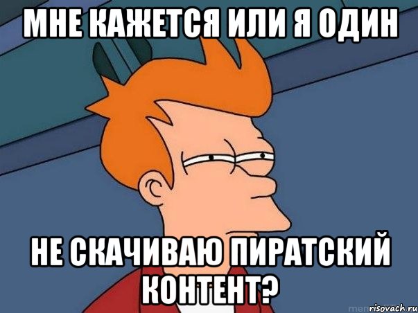 мне кажется или я один не скачиваю пиратский контент?, Мем  Фрай (мне кажется или)