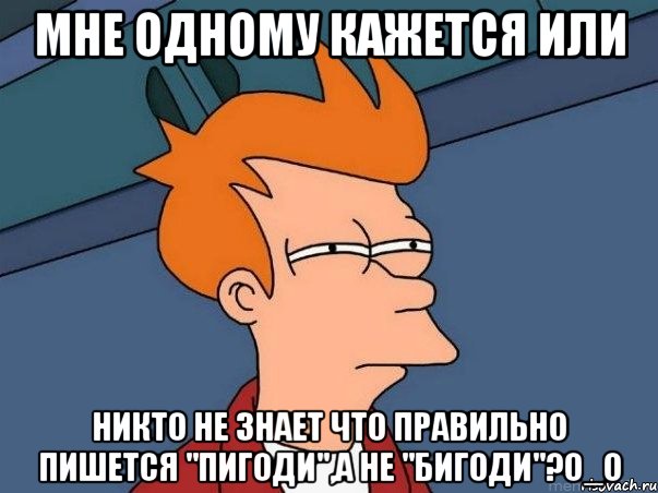 Мне одному кажется или никто не знает что правильно пишется "Пигоди",а не "Бигоди"?О_о, Мем  Фрай (мне кажется или)