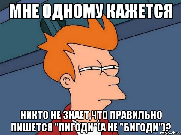 Мне одному кажется никто не знает,что правильно пишется "Пигоди"(а не "Бигоди")?, Мем  Фрай (мне кажется или)